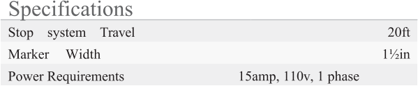Specifications Stop system Travel 20ft Marker Width 1½in Power Requirements 15amp, 110v, 1 phase